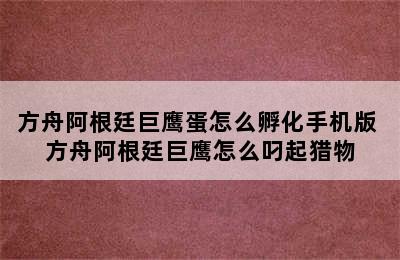 方舟阿根廷巨鹰蛋怎么孵化手机版 方舟阿根廷巨鹰怎么叼起猎物